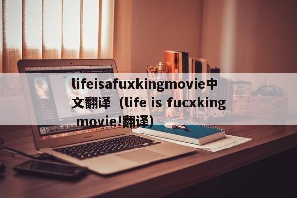lifeisafuxkingmovie中文翻译（life is fucxking movie!翻译）