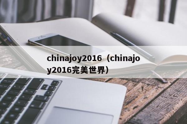 chinajoy2016（chinajoy2016完美世界）