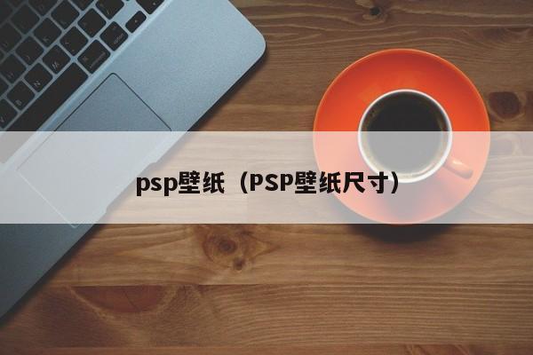 psp壁纸（PSP壁纸尺寸）